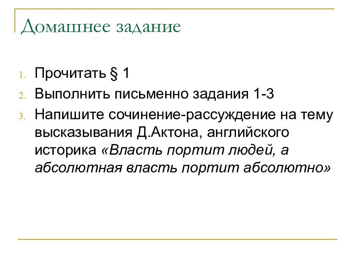 Домашнее заданиеПрочитать § 1Выполнить письменно задания 1-3Напишите сочинение-рассуждение на тему высказывания Д.Актона,