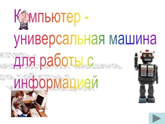 Компьютер - универсальное устройство для работы с информацией