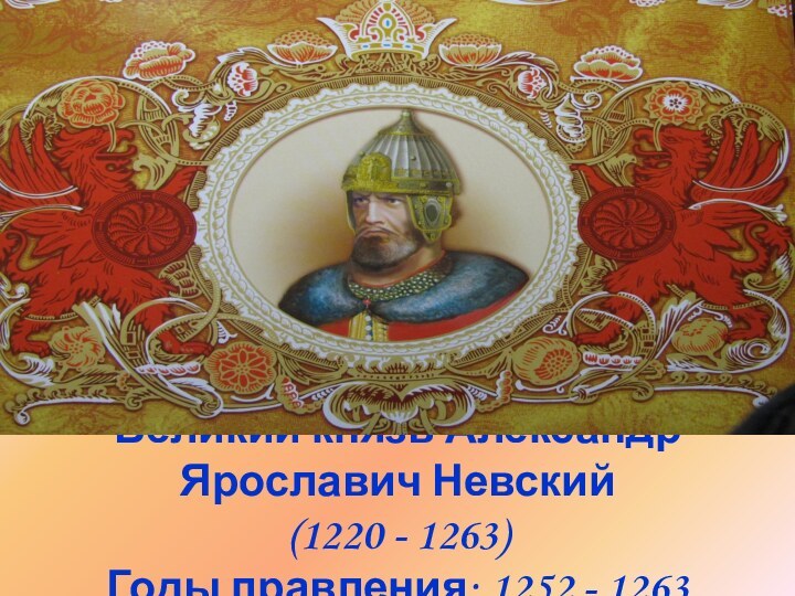 Великий князь Александр Ярославич Невский (1220 - 1263) Годы правления: 1252 - 1263