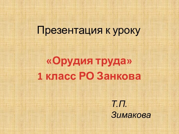 Презентация к уроку«Орудия труда»1 класс РО ЗанковаТ.П. Зимакова