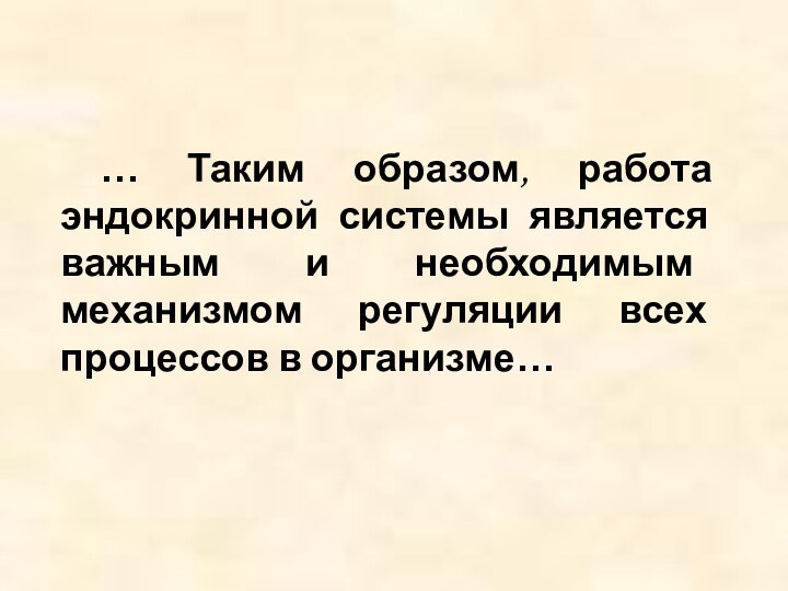 … Таким образом, работа эндокринной системы является важным и необходимым механизмом регуляции всех процессов в организме…