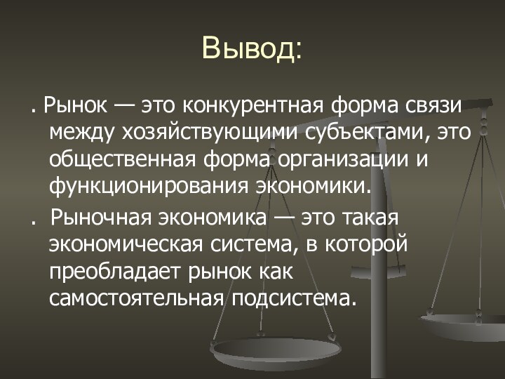 Вывод:. Рынок — это конкурентная форма связи между хозяйствующими субъектами, это общественная