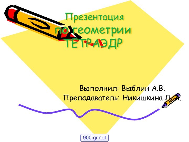 Презентация  по геометрии ТЕТРАЭДР Выполнил: Выблин А.В.Преподаватель: Никишкина Л. А.