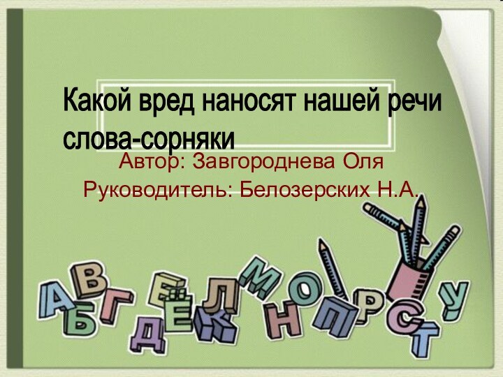 Автор: Завгороднева ОляРуководитель: Белозерских Н.А.Какой вред наносят нашей речи  слова-сорняки