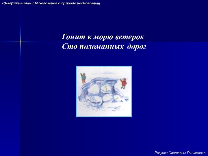 Гонит к морю ветерокСто поломанных «Зимушка-зима» Т.М.Белозёров о природе родного краядорогРисунки Светланы Гончаренко