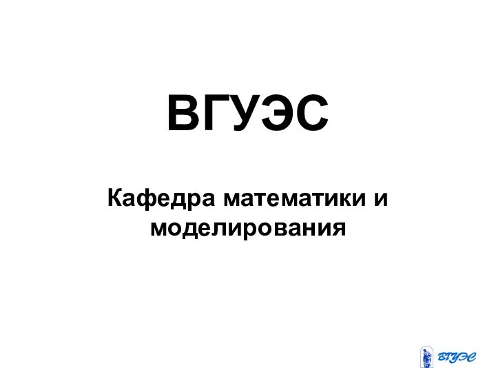 ВГУЭСКафедра математики и моделирования