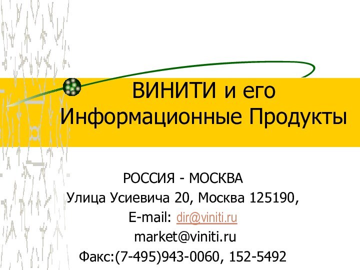 ВИНИТИ и его  Информационные ПродуктыРОССИЯ - МОСКВАУлица Усиевича 20, Москва 125190, E-mail: dir@viniti.ru market@viniti.ruФакс:(7-495)943-0060, 152-5492