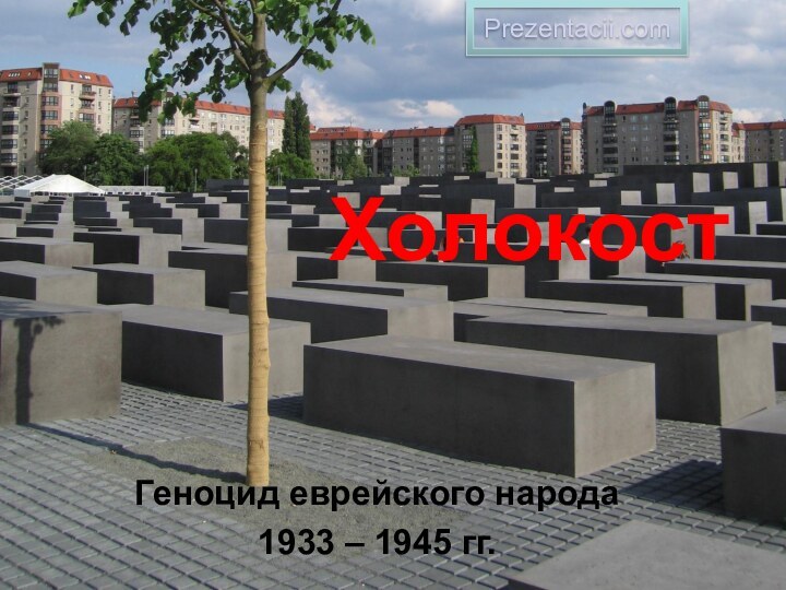 ХолокостГеноцид еврейского народа1933 – 1945 гг.Prezentacii.com