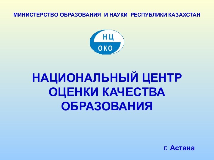 НАЦИОНАЛЬНЫЙ ЦЕНТР  ОЦЕНКИ КАЧЕСТВА ОБРАЗОВАНИЯг. АстанаМИНИСТЕРСТВО ОБРАЗОВАНИЯ И НАУКИ РЕСПУБЛИКИ КАЗАХСТАН