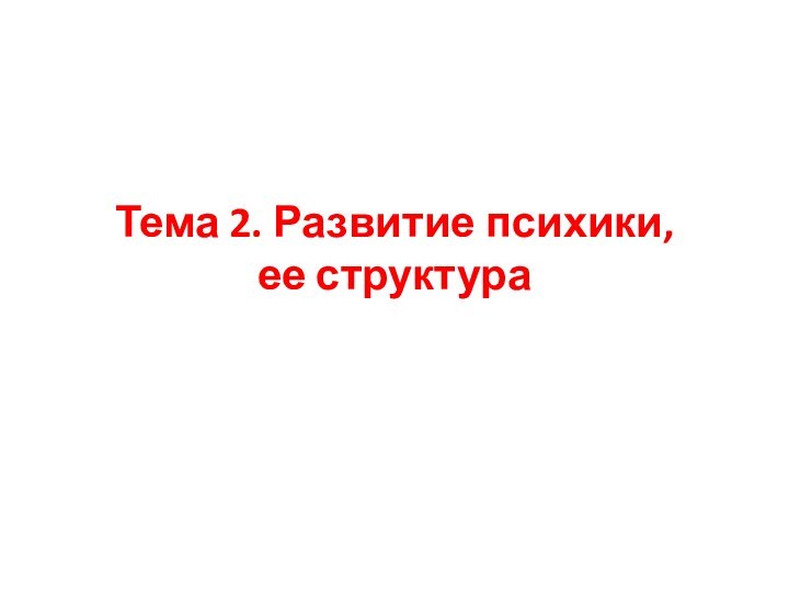 Тема 2. Развитие психики,  ее структура