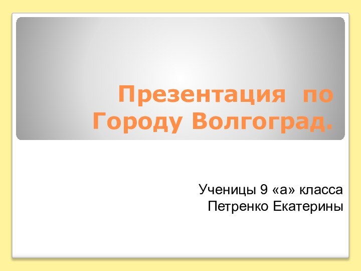 Презентация по Городу Волгоград. Ученицы 9 «а» классаПетренко Екатерины