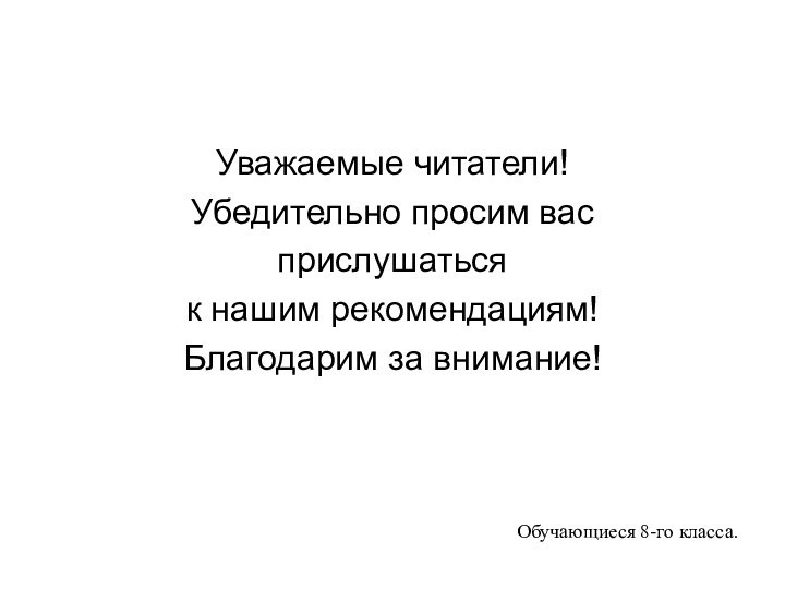 Уважаемые читатели! Убедительно просим васприслушаться к нашим рекомендациям! Благодарим за внимание! Обучающиеся 8-го класса.