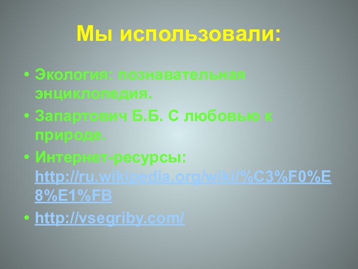 Мы использовали:Экология: познавательная энциклопедия. Запартович Б.Б. С любовью к природе.Интернет-ресурсы: http://ru.wikipedia.org/wiki/%C3%F0%E8%E1%FBhttp://vsegriby.com/