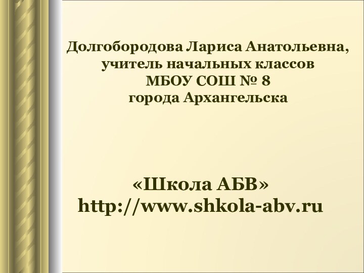 Долгобородова Лариса Анатольевна,учитель начальных классов МБОУ СОШ № 8города Архангельска«Школа АБВ»http://www.shkola-abv.ru