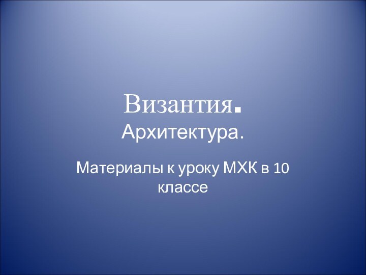 Византия. Архитектура.Материалы к уроку МХК в 10 классе