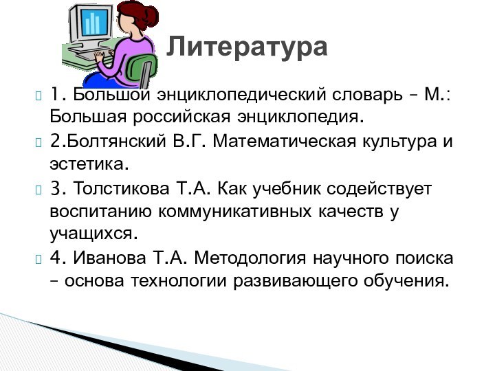 1. Большой энциклопедический словарь – М.: Большая российская энциклопедия.2.Болтянский В.Г. Математическая культура