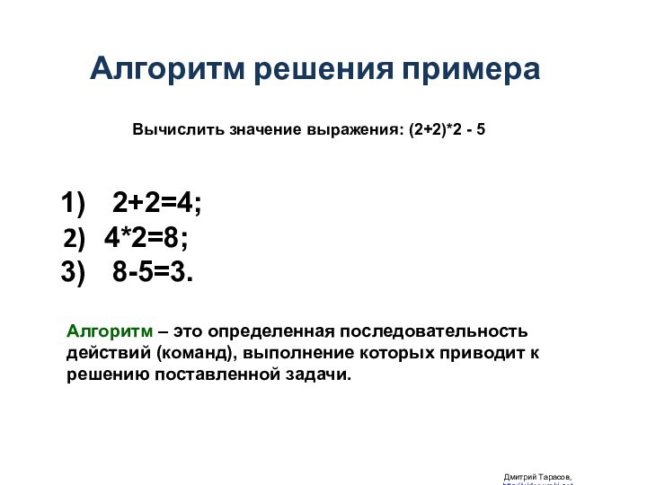 Дмитрий Тарасов, http://videouroki.netАлгоритм решения примераВычислить значение выражения: (2+2)*2 - 5Алгоритм –