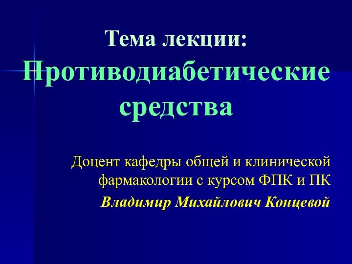 Тема лекции: Противодиабетические средства Доцент кафедры общей и клинической фармакологии с курсом