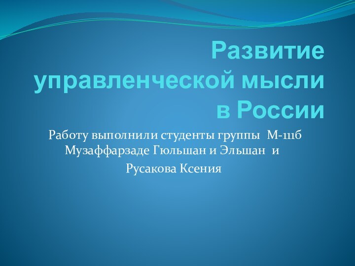 Развитие управленческой мысли в России Работу выполнили студенты группы М-111б Музаффарзаде Гюльшан