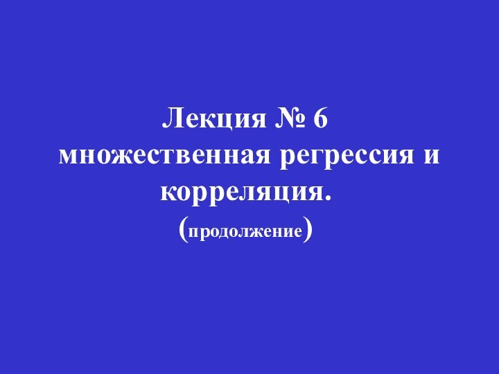 Лекция № 6   множественная регрессия и корреляция. (продолжение)