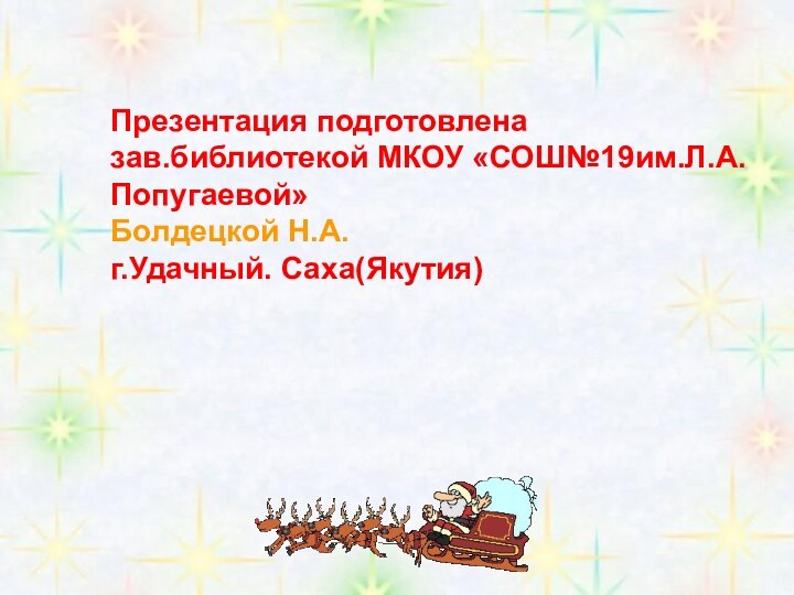 Презентация подготовлена зав.библиотекой МКОУ «СОШ№19им.Л.А.Попугаевой»Болдецкой Н.А.г.Удачный. Саха(Якутия)