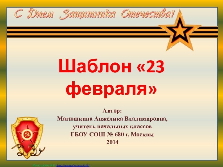 Шаблон «23 февраля»Автор: Матюшкина Анжелика Владимировна, учитель начальных классов ГБОУ СОШ № 680 г. Москвы2014