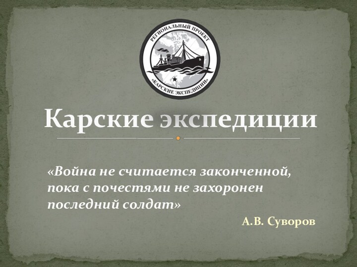 Карские экспедиции«Война не считается законченной,  пока с почестями не захоронен последний солдат»А.В. Суворов