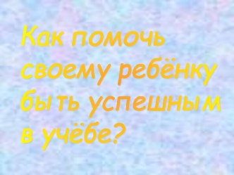 Как помочь своему ребёнку быть успешным в учёбе?