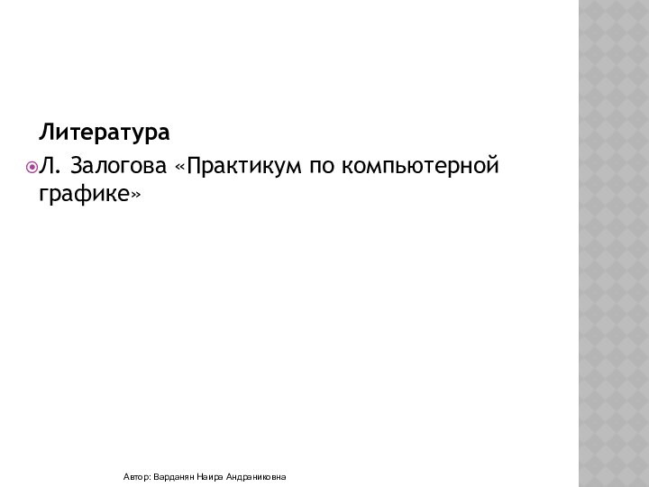 ЛитератураЛ. Залогова «Практикум по компьютерной графике»Автор: Варданян Наира Андраниковна