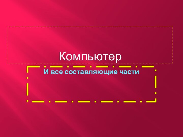 КомпьютерИ все составляющие части