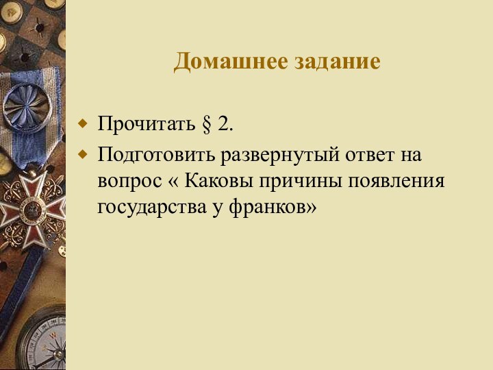 Домашнее заданиеПрочитать § 2.Подготовить развернутый ответ на вопрос « Каковы причины появления государства у франков»