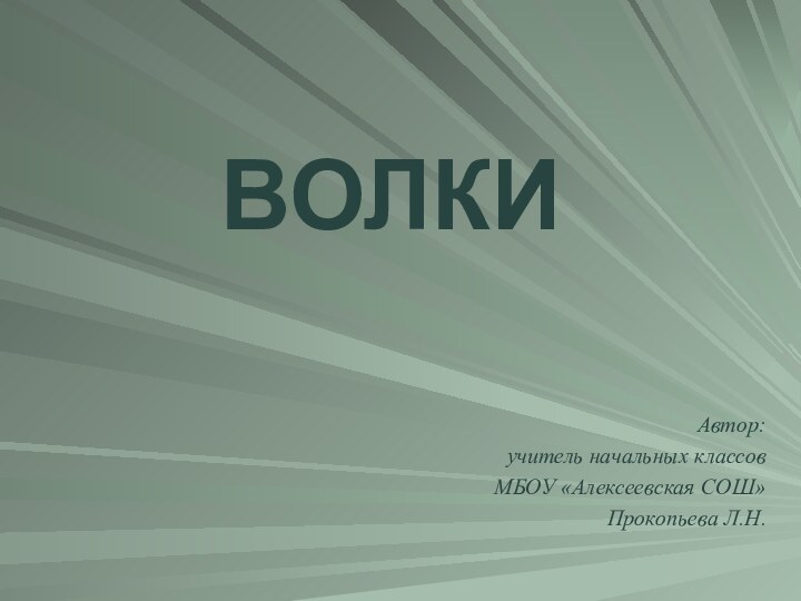 Автор:учитель начальных классов МБОУ «Алексеевская СОШ»Прокопьева Л.Н.ВОЛКИ