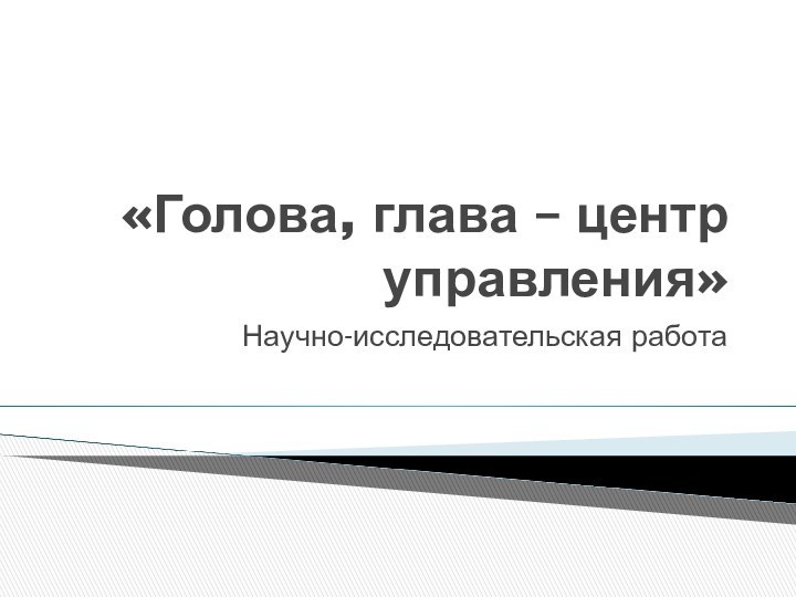 «Голова, глава – центр управления»Научно-исследовательская работа