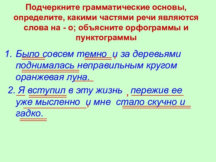 Подчеркните грамматические основы, определите, какими частями речи являются слова на - о;