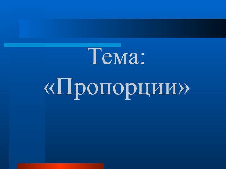 Тема: «Пропорции»