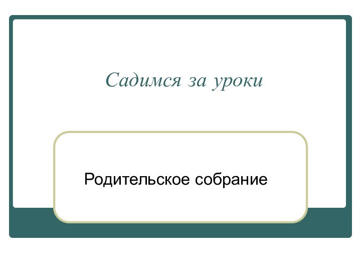 Садимся за урокиРодительское собрание