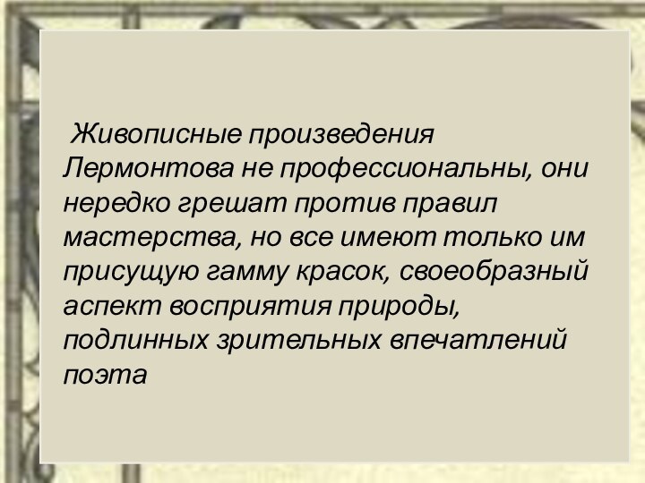 Живописные произведения Лермонтова не профессиональны, они нередко грешат против правил мастерства, но