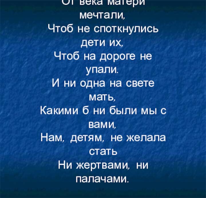 От века матери мечтали,Чтоб не споткнулись дети их,Чтоб на дороге не упали.И