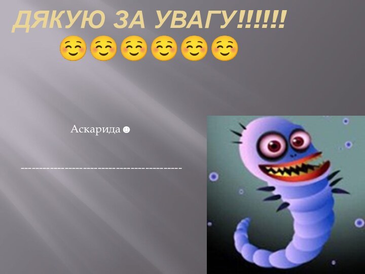 Дякую за увагу!!!!!! Аскарида☻--------------------------------------------