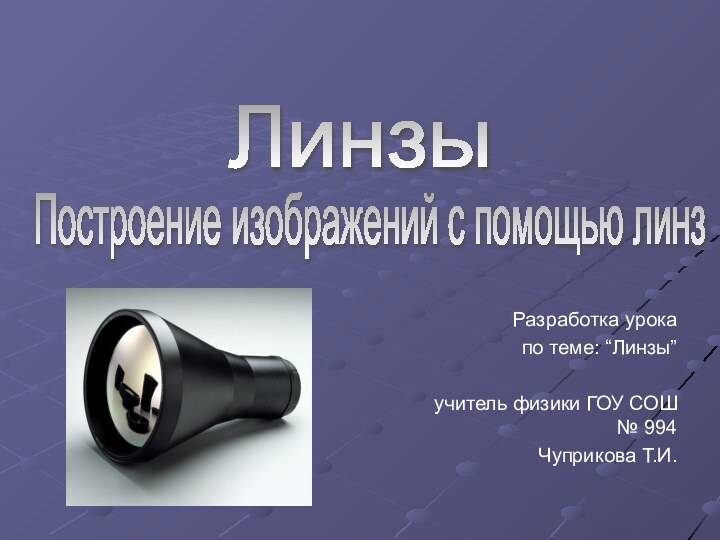 Разработка урокапо теме: “Линзы”учитель физики ГОУ СОШ № 994Чуприкова Т.И.Построение изображений с помощью линзЛинзы