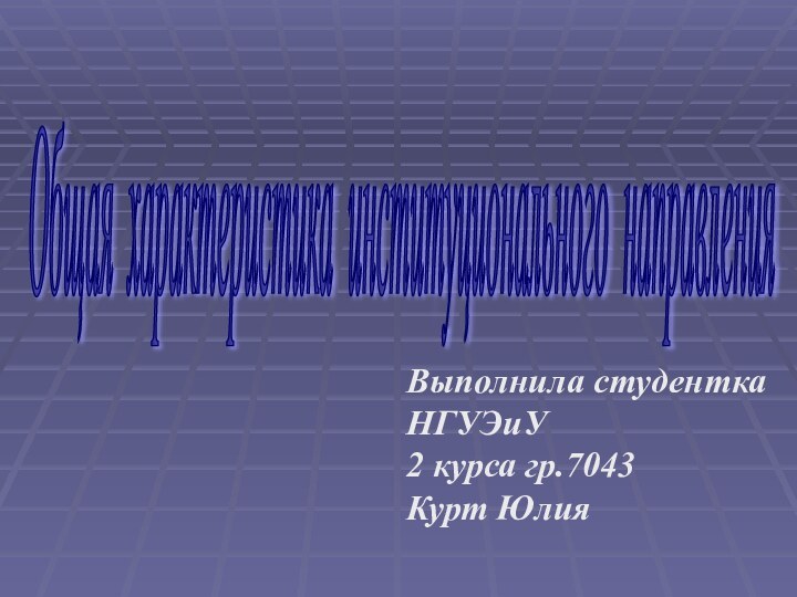 Общая характеристика институционального направления Выполнила студенткаНГУЭиУ2 курса гр.7043Курт Юлия