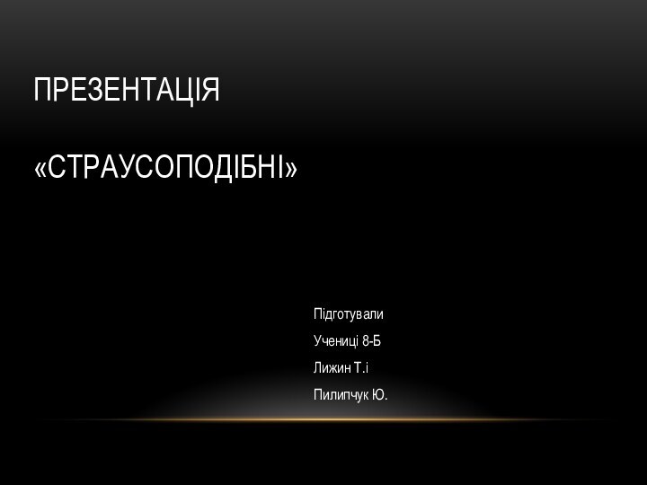 ПРЕЗЕНТАЦІЯ   «СТРАУСОПОДІБНІ»ПідготувалиУчениці 8-БЛижин Т.і Пилипчук Ю.