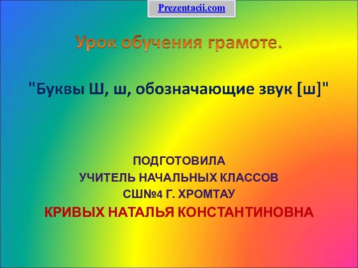 Подготовила учитель начальных классов СШ№4 г. Хромтау Кривых Наталья КонстантиновнаPrezentacii.com