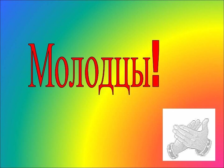 Молодцы!