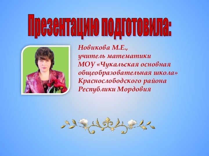 Презентацию подготовила: Новикова М.Е., учитель математикиМОУ «Чукальская основная общеобразовательная школа»Краснослободского района Республики Мордовия