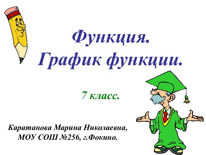 Функция. График функции.7 класс.Каратанова Марина Николаевна,МОУ СОШ №256, г.Фокино.