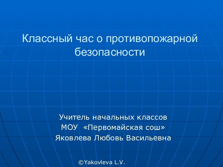 Классный час о противопожарной безопасностиУчитель начальных классов МОУ «Первомайская сош»Яковлева Любовь Васильевна©Yakovleva L.V.