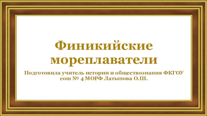 Финикийские мореплавателиПодготовила учитель истории и обществознания ФКГОУ сош № 4 МОРФ Латыпова О.Ш.