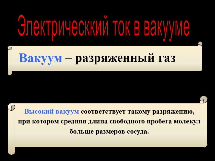 ВакуумЭлектрическкий ток в вакууме – разряженный газРазличают низкий, средний и высокий вакуум.Высокий