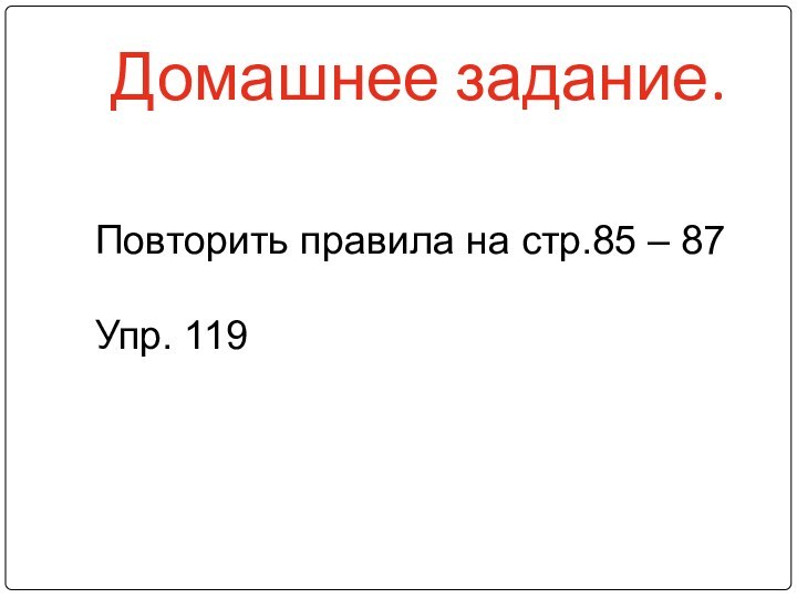 Домашнее задание.Повторить правила на стр.85 – 87Упр. 119